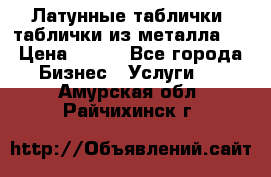Латунные таблички: таблички из металла.  › Цена ­ 700 - Все города Бизнес » Услуги   . Амурская обл.,Райчихинск г.
